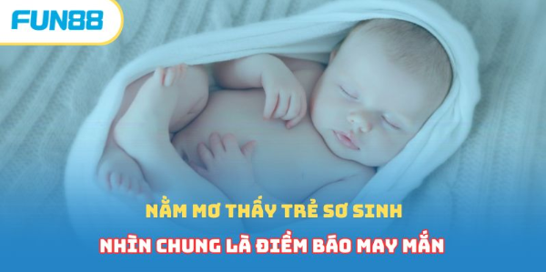 Nằm Mơ Thấy Trẻ Sơ Sinh - Tín Hiệu Tốt Lành Hay Xui Xẻo_keno29